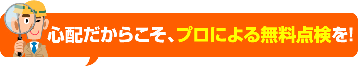 心配だからこそプロによる無料点検を!