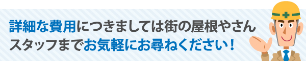 詳細な費用につきましては街の屋根やさんまでお気軽にお尋ねください!