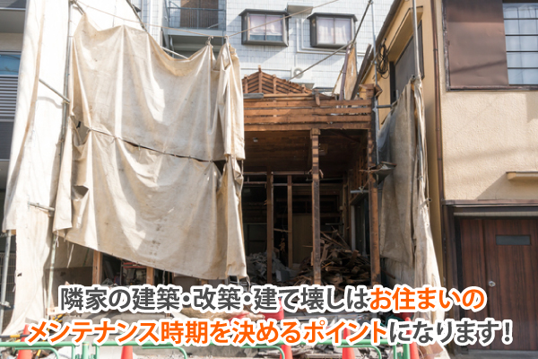 隣家の建築・改築・建て壊しはお住まいのメンテナンス時期を決めるポイントになります!