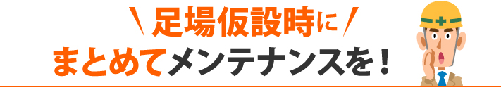 足場仮設時にまとめてメンテナンスを!