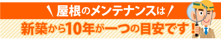 屋根のメンテナンスは新築から10年が一つの目安です!