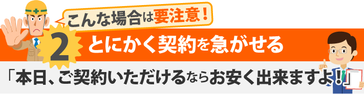 こんな場合は要注意!2とにかく契約を急がせる