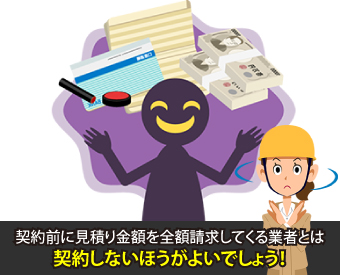 契約前に見積り金額を全額請求してくる業者とは契約しないほうがよいでしょう!