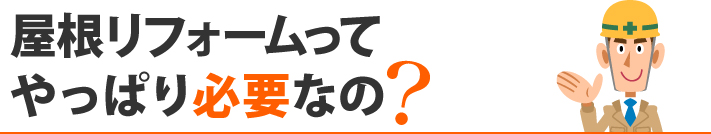 屋根リフォームってやっぱり必要なの?