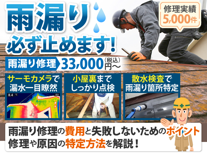 雨漏り必ず止めます!雨漏り修理(税込)33,000円~、サーモカメラで漏水一目瞭然、小屋裏までしっかり点検!散水検査で雨漏り箇所特定!雨漏り修理の費用と失敗しないためのポイント、修理や原因の特定方法を解説!