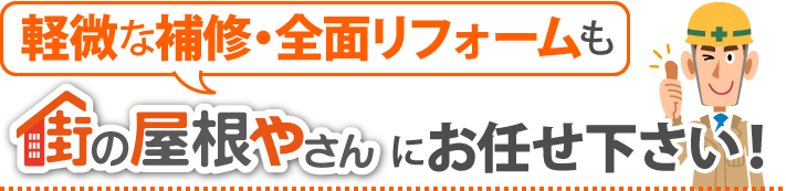 軽微な補修・全面リフォームも街の屋根やさんにお任せ下さい!