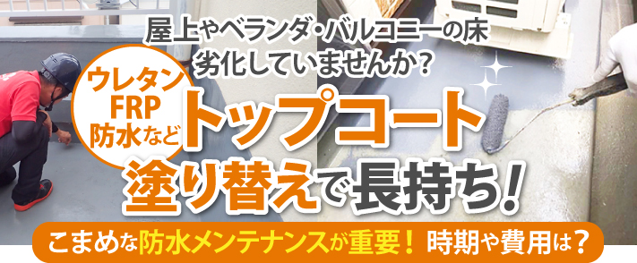 屋上やベランダ・バルコニーの床劣化していませんか?ウレタン、FRP防水などトップコート塗り替えで長持ち!こまめな防水メンテナンスが重要!時期や費用は?
