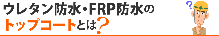 ウレタン防水・FRP防水のトップコートとは?