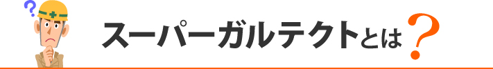 スーパーガルテクトとは?