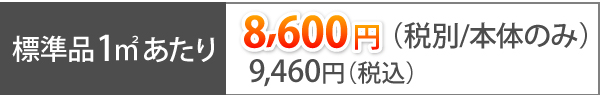 標準品1㎡あたり、8,600円(税別/本体のみ)、税込みで9,460円(税込)