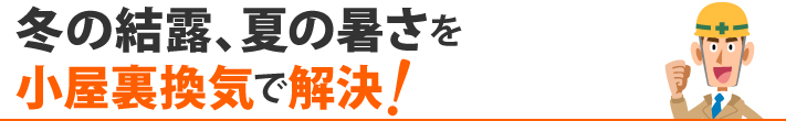 冬の結露、夏の暑さを小屋裏換気で解決!