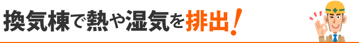 換気棟で熱や湿気を排出!