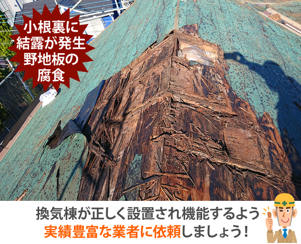 小根裏に結露が発生し、野地板が腐食してしまう事案も。換気棟が正しく設置され機能するよう実績豊富な業者に依頼しましょう!