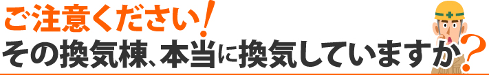 ご注意ください!その換気棟、本当に換気していますか?