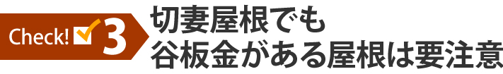 チェック3:切妻屋根でも谷板金がある屋根は要注意