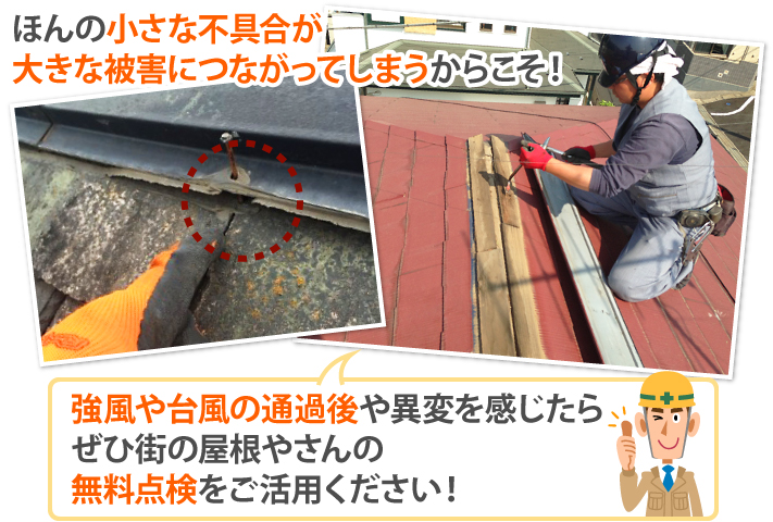 ほんの小さな不具合が大きな被害につながってしまうからこそ、強風や台風の通過後や異変を感じたらぜひ街の屋根やさんの無料点検をご活用ください!
