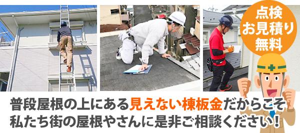 点検・お見積りは無料!普段屋根の上にある見えない棟板金だからこそ、私たち街の屋根やさんに是非ご相談ください!
