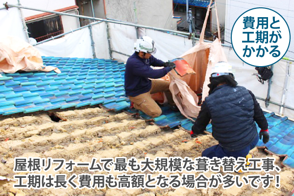 屋根リフォームで最も大規模な葺き替え工事、工期は長く費用も高額となる場合が多いです!
