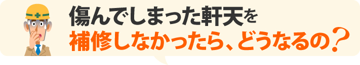 傷んでしまった軒天を補修しなかったら、どうなるの?