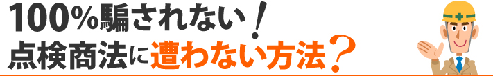 100%騙されない!点検商法に遭わない方法?