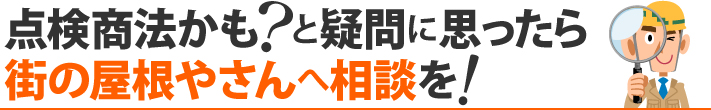 点検商法かも?と疑問に思ったら街の屋根やさんへ相談を!