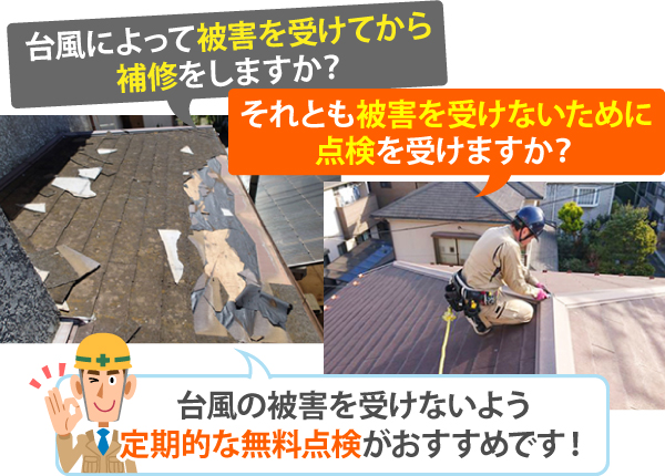 台風によって被害を受けてから補修をしますか?それとも被害を受けないために点検を受けますか?台風の被害を受けないよう定期的な無料点検がおすすめです!