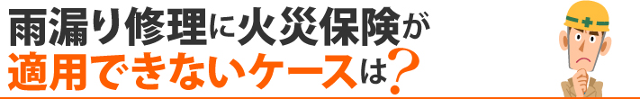 雨漏り修理に火災保険が適用できないケースは?