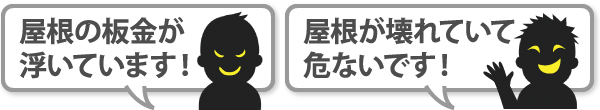屋根の板金が浮いています!屋根が壊れていて危ないです!と不安を煽ってくる悪徳業者
