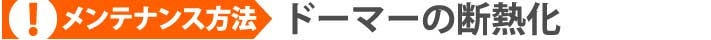 ドーマーと同時にやっておきたいメンテナンス ドーマーの断熱化