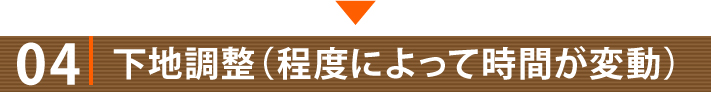 04・下地調整(程度によって時間が変動)