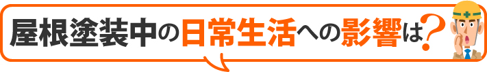 屋根塗装中の日常生活への影響は?