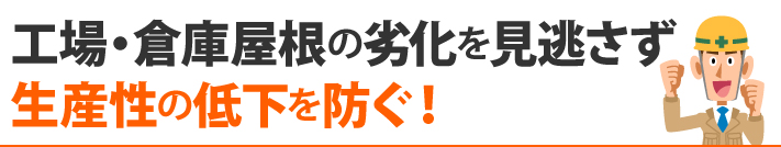 工場・倉庫屋根の劣化を見逃さず、生産性の低下を防ぐ!