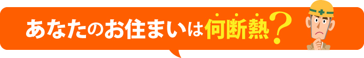 あなたのお住まいは何断熱?