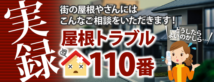 街の屋根やさんにはこんなご相談をいただきます!実録屋根トラブル110番
