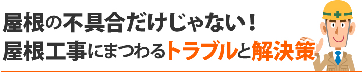 屋根の不具合だけじゃない!屋根工事にまつわるトラブルと解決策